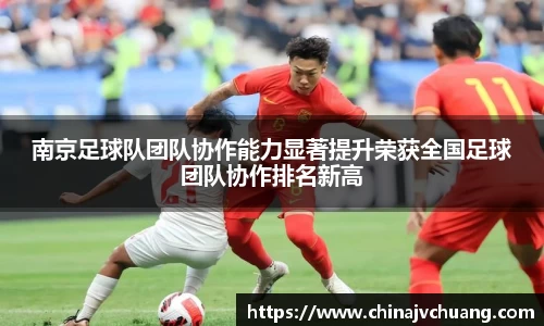 南京足球队团队协作能力显著提升荣获全国足球团队协作排名新高