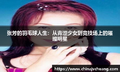 张芳的羽毛球人生：从青涩少女到竞技场上的璀璨明星