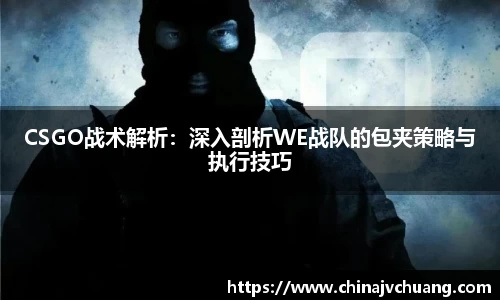 CSGO战术解析：深入剖析WE战队的包夹策略与执行技巧