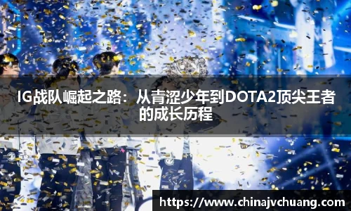 IG战队崛起之路：从青涩少年到DOTA2顶尖王者的成长历程