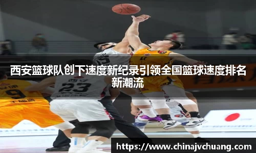 西安篮球队创下速度新纪录引领全国篮球速度排名新潮流