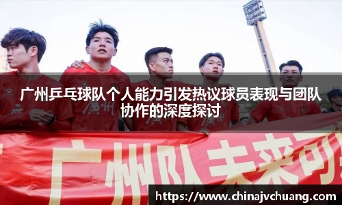 广州乒乓球队个人能力引发热议球员表现与团队协作的深度探讨