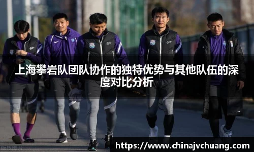 上海攀岩队团队协作的独特优势与其他队伍的深度对比分析