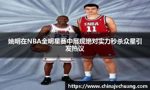 姚明在NBA全明星赛中展现绝对实力秒杀众星引发热议
