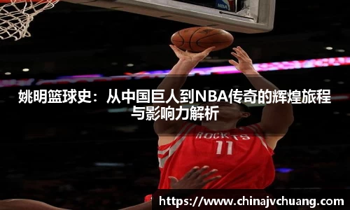 姚明篮球史：从中国巨人到NBA传奇的辉煌旅程与影响力解析