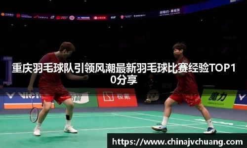 重庆羽毛球队引领风潮最新羽毛球比赛经验TOP10分享