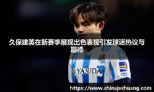 久保建英在新赛季展现出色表现引发球迷热议与期待