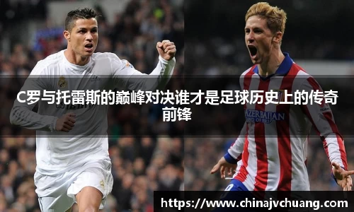 C罗与托雷斯的巅峰对决谁才是足球历史上的传奇前锋