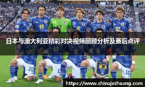 日本与澳大利亚精彩对决视频回顾分析及赛后点评